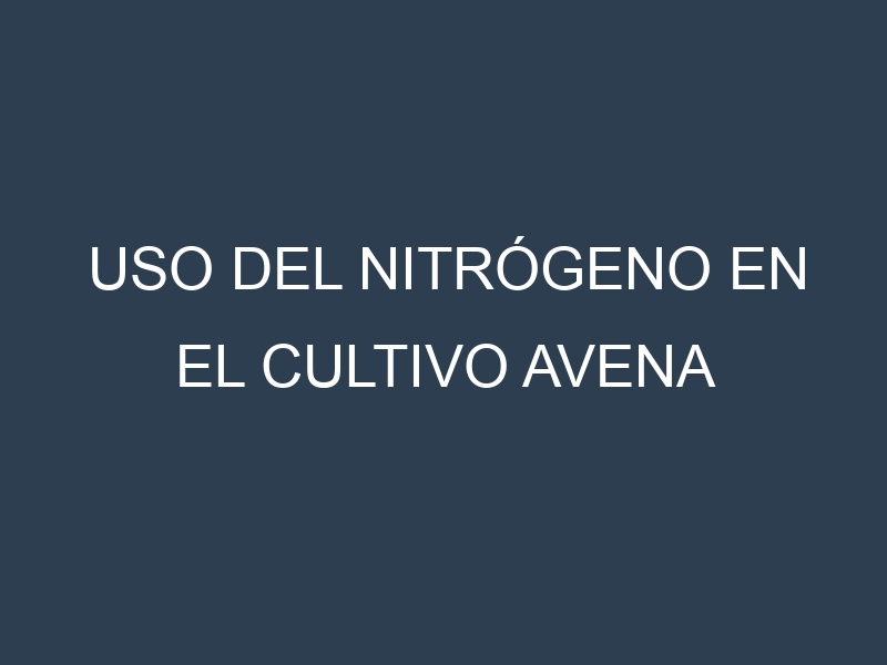 Uso del nitrógeno en el cultivo Avena