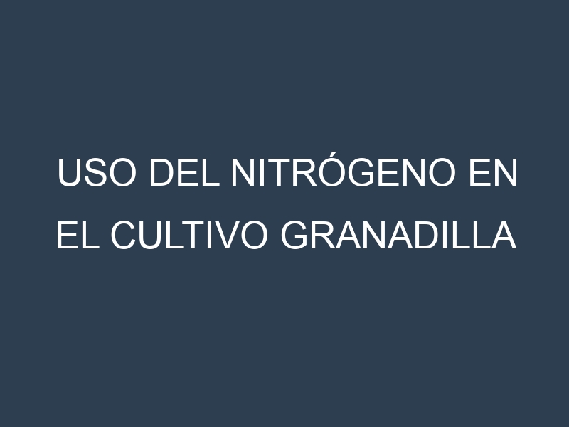 Uso del nitrógeno en el cultivo granadilla