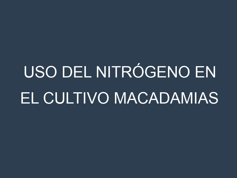 Uso del nitrógeno en el cultivo Macadamias
