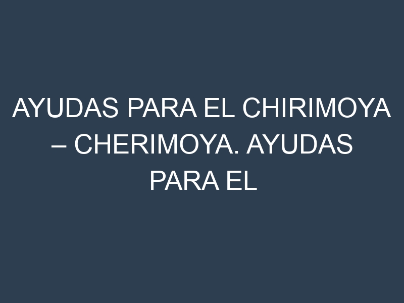 Ayudas para el Chirimoya – Cherimoya. Ayudas para el cultivo. Subvenciones.
