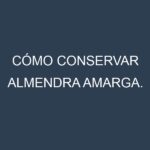 Cómo conservar Almendra amarga.