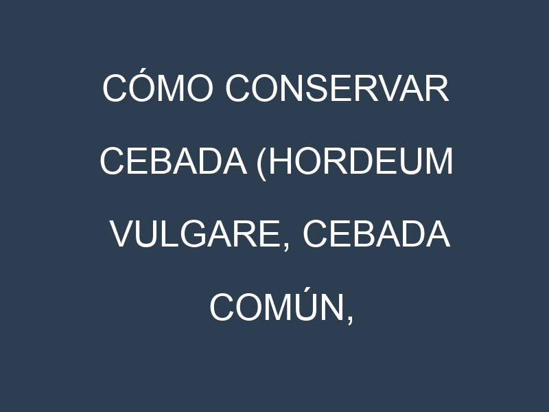 Cómo conservar Cebada (Hordeum vulgare, Cebada común, Cebada perlada).