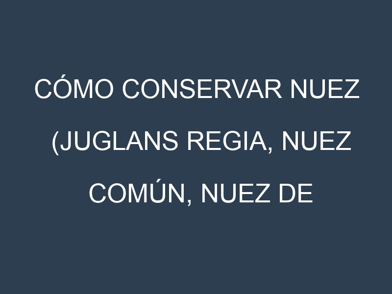 Cómo conservar Nuez (Juglans regia, Nuez común, Nuez de California).