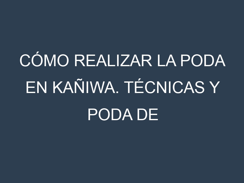 Cómo Realizar la Poda en Kañiwa. Técnicas y Poda de formación.