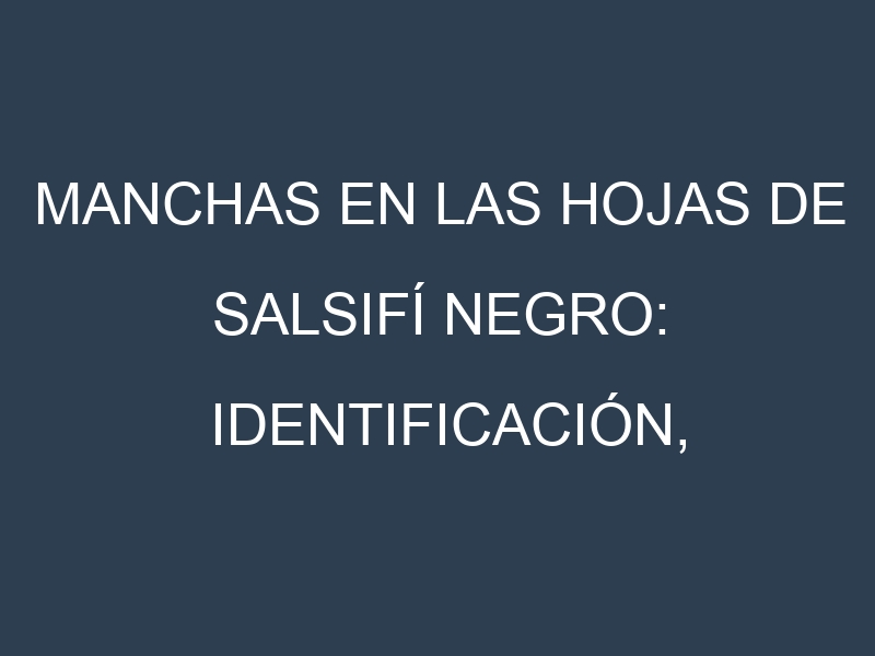 Manchas en las hojas de Salsifí negro: Identificación, Causas y Estrategias de Control Efectivo