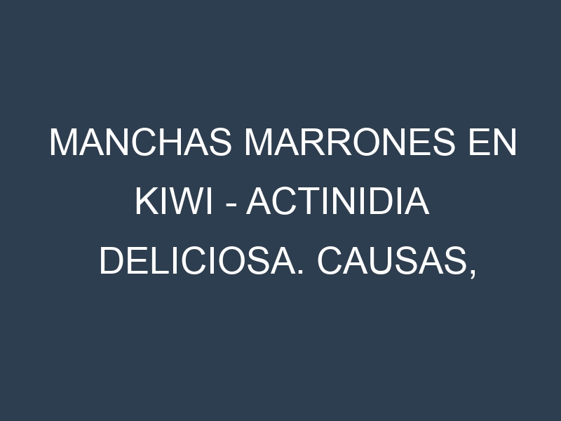 Manchas marrones en Kiwi – Actinidia deliciosa. Causas, Prevención y Soluciones
