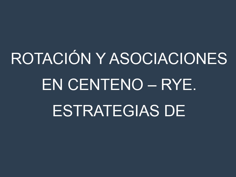 Rotación y Asociaciones en Centeno – Rye. Estrategias de rotación y Beneficios de las asociaciones de cultivos.