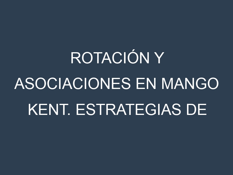 Rotación y Asociaciones en Mango Kent. Estrategias de rotación y Beneficios de las asociaciones de cultivos.