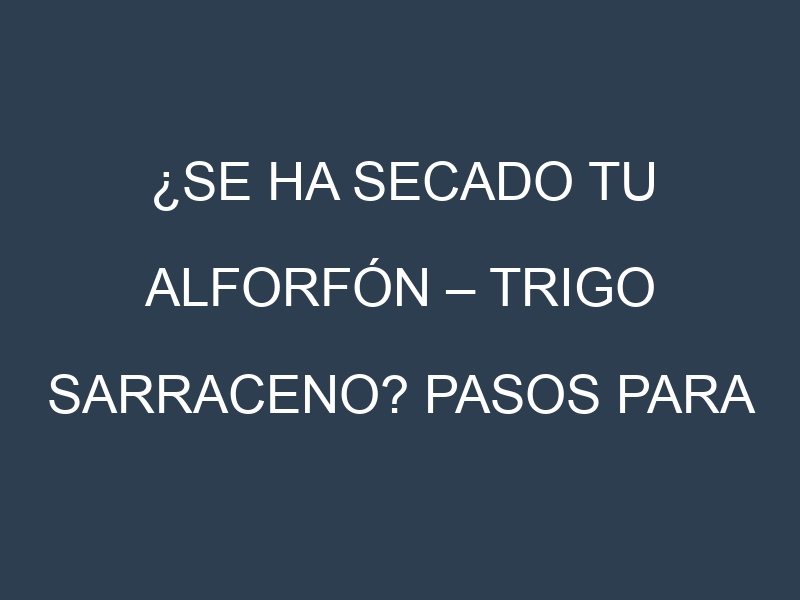 ¿Se ha secado tu Alforfón – Trigo sarraceno? Pasos para Detectar, Corregir y Prevenir.