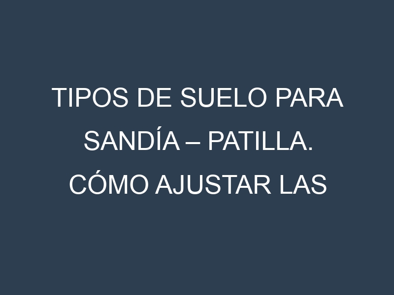 Tipos de suelo para Sandía – Patilla. Cómo ajustar las condiciones del suelo.