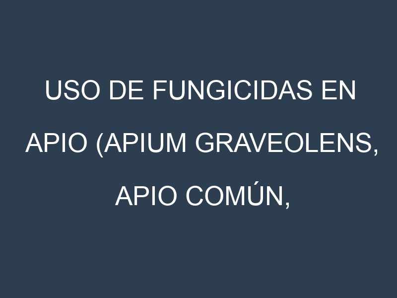 Uso de Fungicidas en Apio (Apium graveolens, Apio común, Apio de hoja): Todo lo que Necesitas Saber