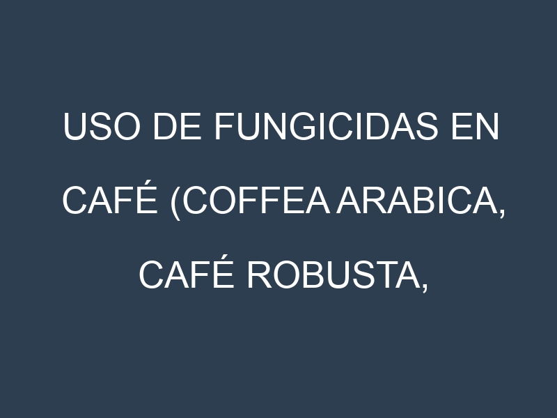 Uso de Fungicidas en Café (Coffea arabica, Café robusta, Café arábica): Todo lo que Necesitas Saber