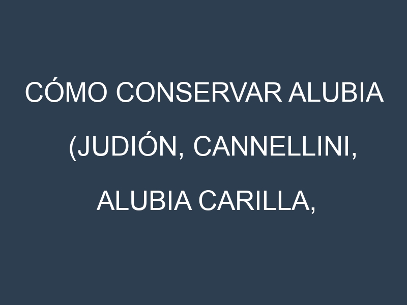 Cómo conservar Alubia (Judión, Cannellini, Alubia carilla, Pinta).