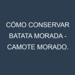 Cómo conservar Batata morada – Camote morado.