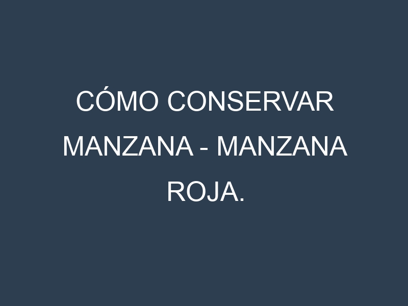 Cómo conservar Manzana – Manzana roja.