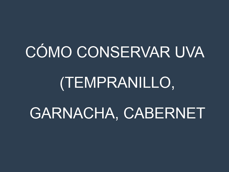 Cómo conservar Uva (Tempranillo, Garnacha, Cabernet Sauvignon, Chardonnay).