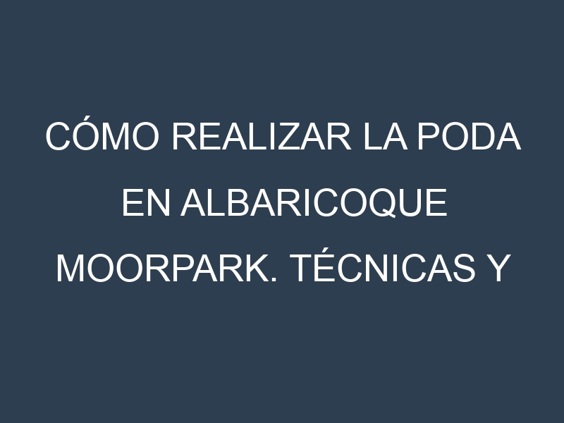 Cómo Realizar la Poda en Albaricoque Moorpark. Técnicas y Poda de formación.
