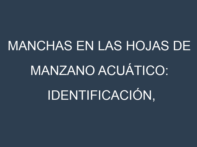 Manchas en las hojas de Manzano acuático: Identificación, Causas y Estrategias de Control Efectivo