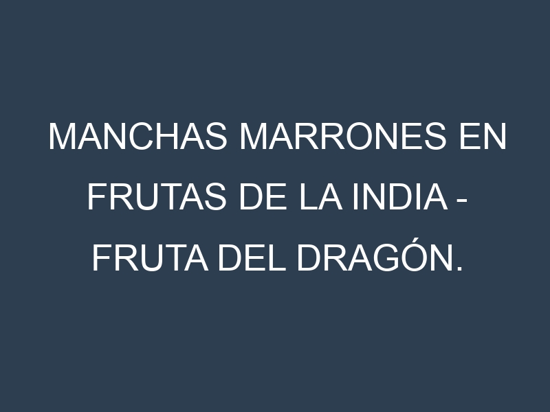 Manchas Marrones en Frutas de la India – Fruta del dragón. Hojas con manchas marrones en Frutas de la India – Fruta del dragón.