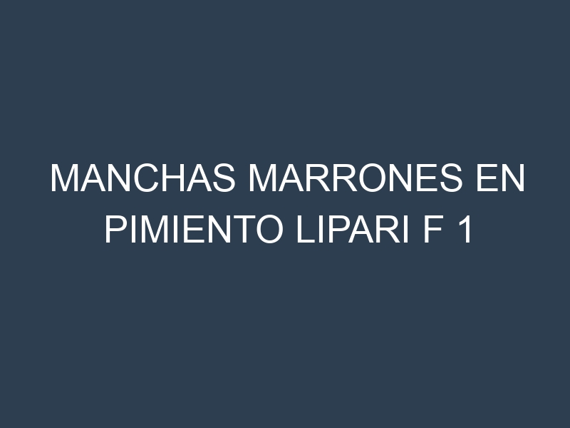 Manchas Marrones en Pimiento Lipari F 1