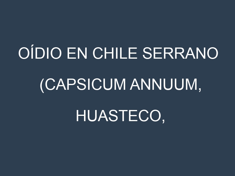 Oídio en Chile serrano (Capsicum annuum, Huasteco, Tampiqueño, Altamira): síntomas, ciclo de vida y estrategias de control