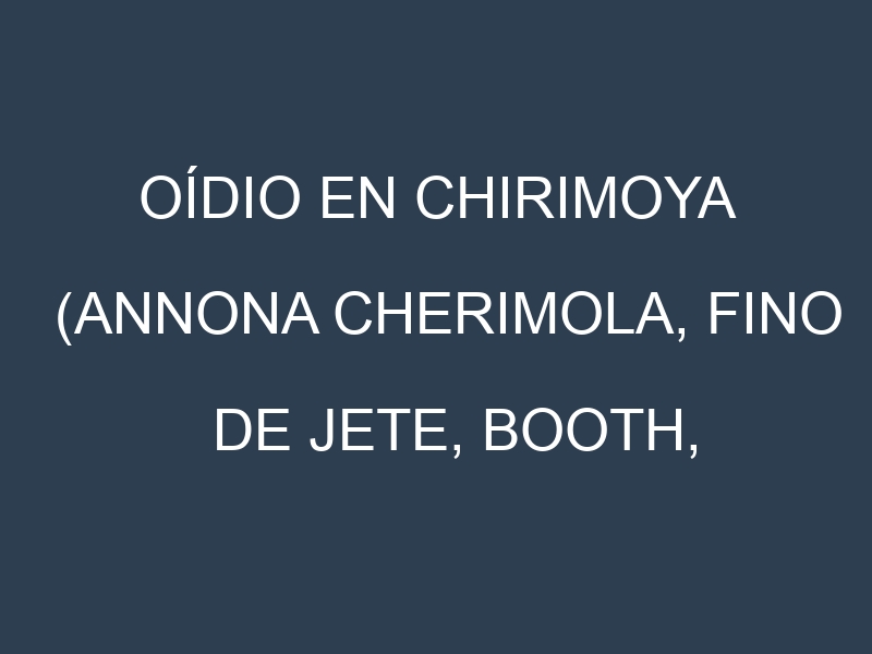 Oídio en Chirimoya (Annona cherimola, Fino de Jete, Booth, Campas): síntomas, ciclo de vida y estrategias de control