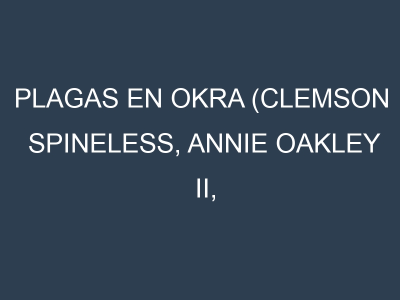 Plagas en Okra (Clemson Spineless, Annie Oakley II, Louisiana Green Velvet). Control biológico y Manejo de plagas.