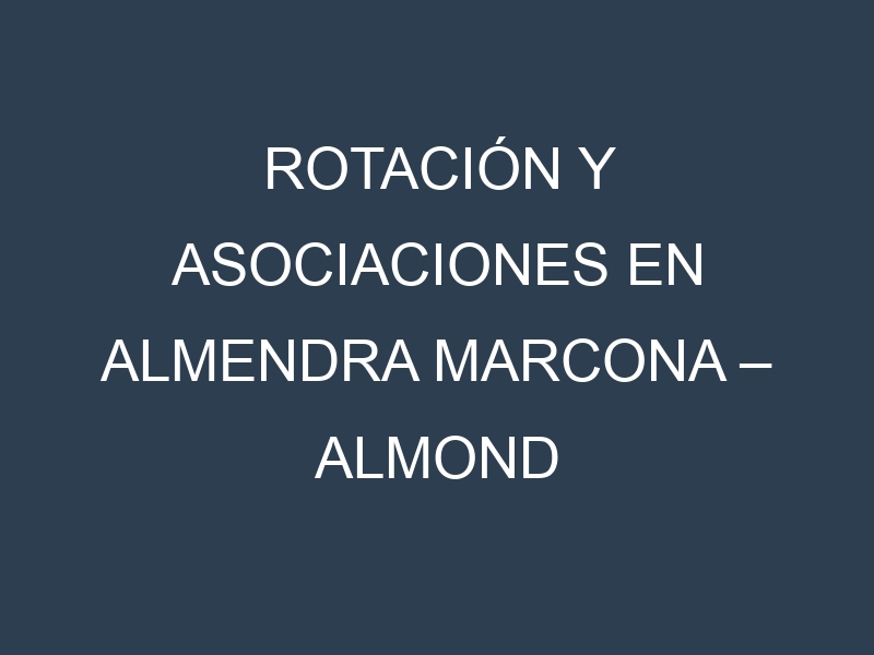 Rotación y Asociaciones en Almendra marcona – Almond marcona. Estrategias de rotación y Beneficios de las asociaciones de cultivos.