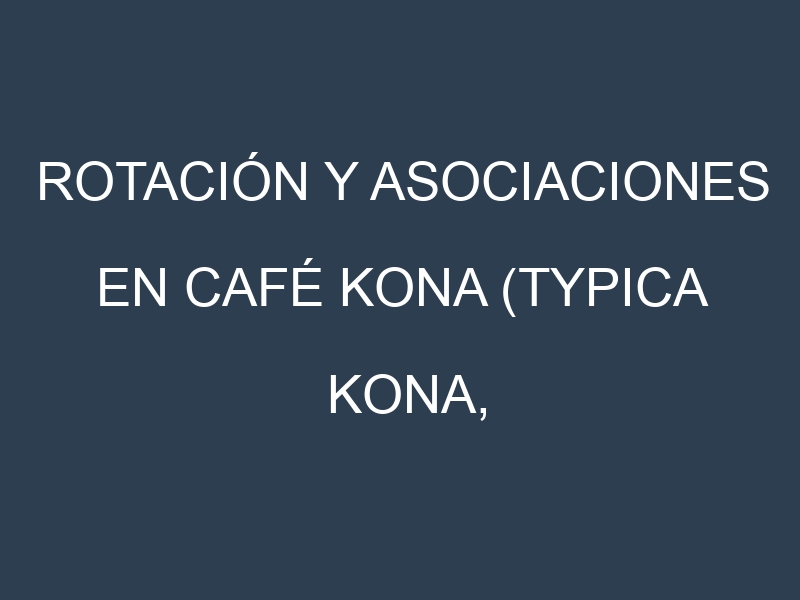 Rotación y Asociaciones en Café Kona (Typica Kona, Peaberry Kona, Estate Kona, Extra Fancy, Prime Kona). Estrategias de rotación y Beneficios de las asociaciones de cultivos.