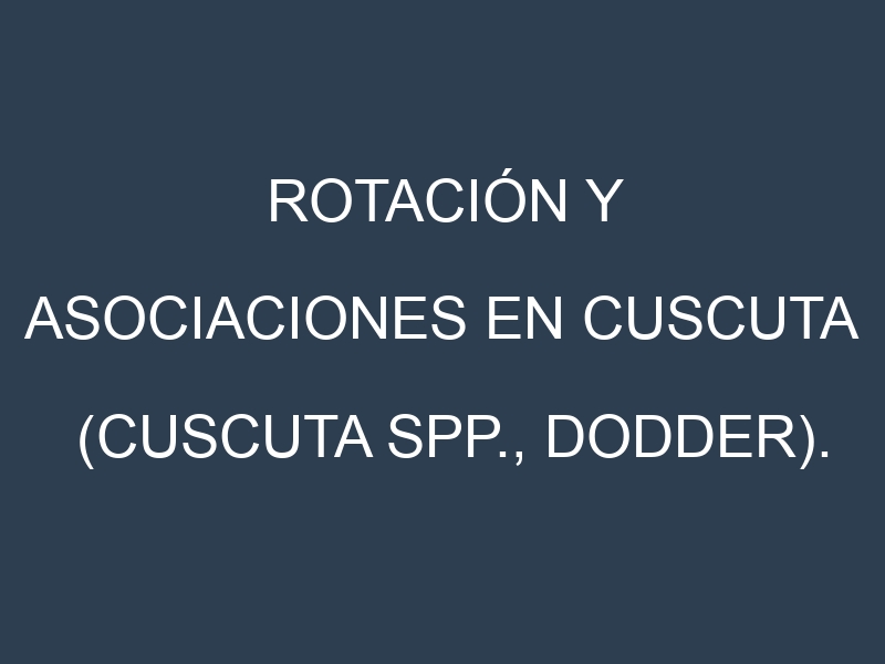 Rotación y Asociaciones en Cuscuta (Cuscuta spp., dodder). Estrategias de rotación y Beneficios de las asociaciones de cultivos.