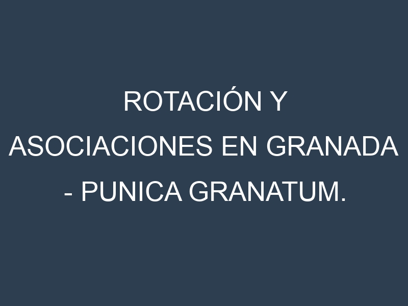 Rotación y Asociaciones en Granada – Punica granatum. Estrategias de rotación y Beneficios de las asociaciones de cultivos.