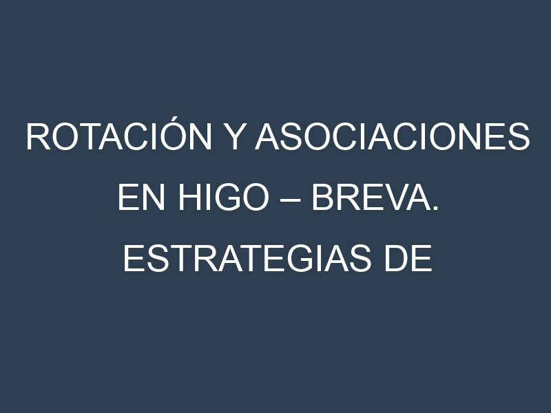 Rotación y Asociaciones en Higo – Breva. Estrategias de rotación y Beneficios de las asociaciones de cultivos.