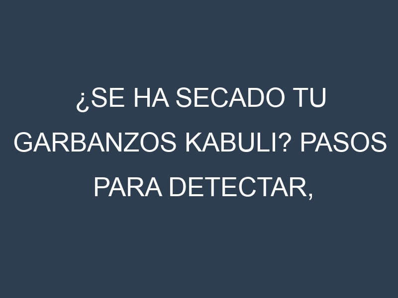 ¿Se ha secado tu Garbanzos kabuli? Pasos para Detectar, Corregir y Prevenir.