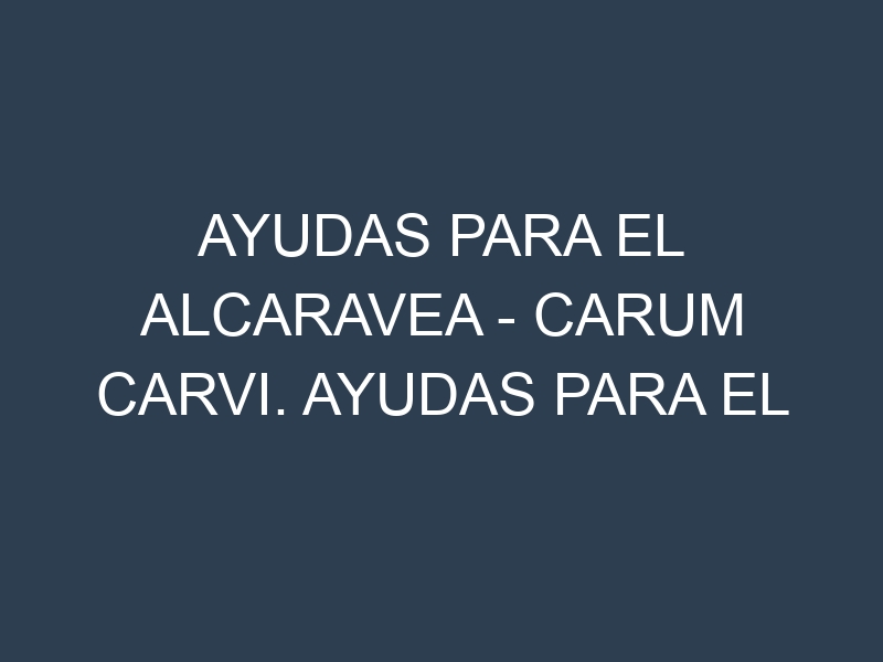 Ayudas para el Alcaravea – Carum carvi. Ayudas para el cultivo. Subvenciones.