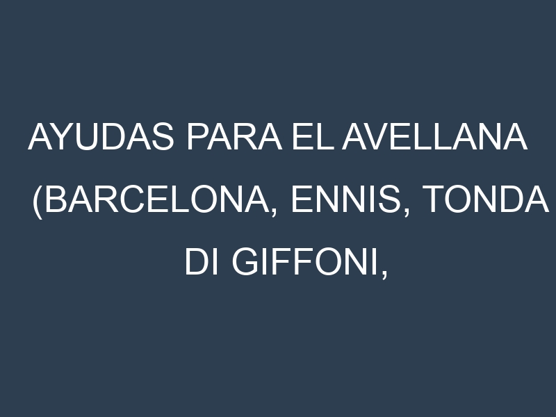 Ayudas para el Avellana (Barcelona, Ennis, Tonda di Giffoni, Jefferson, Lewis). Ayudas para el cultivo. Subvenciones.