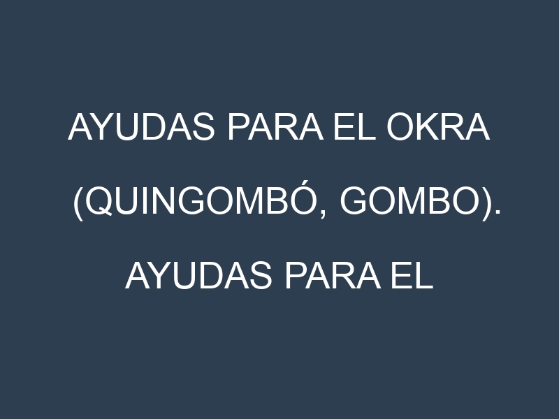 Ayudas para el Okra (Quingombó, gombo). Ayudas para el cultivo. Subvenciones.