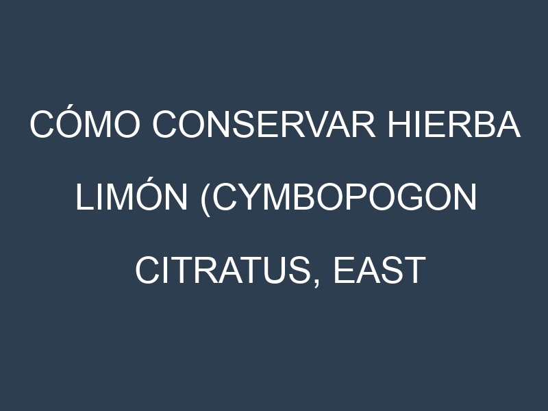 Cómo conservar Hierba limón (Cymbopogon citratus, East Indian, West Indian).