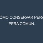 Cómo conservar Pera – Pera común.