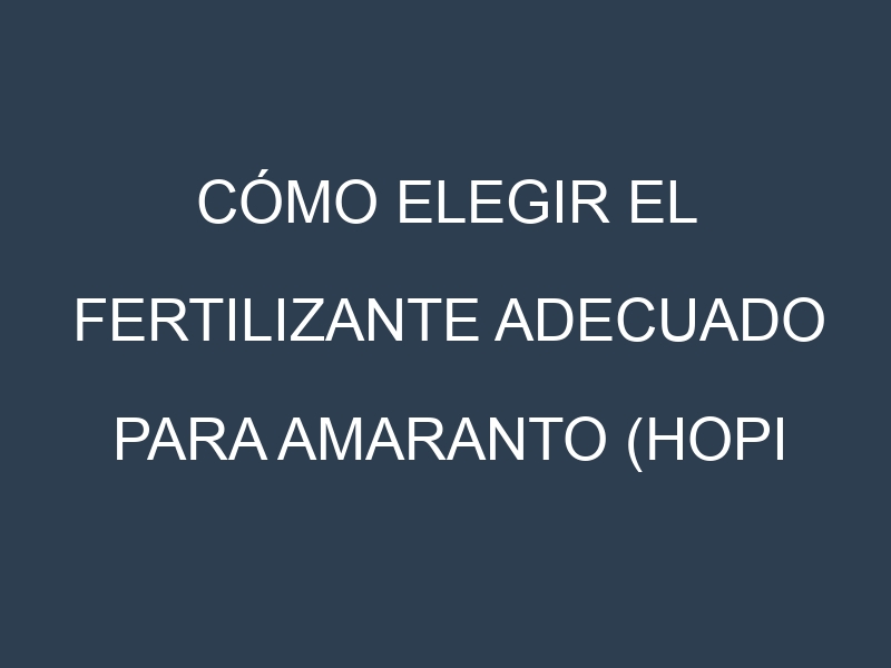 Cómo Elegir el Fertilizante Adecuado para Amaranto (Hopi Red Dye, Golden Giant, Opopeo, Love Lies Bleeding, Burgundy)