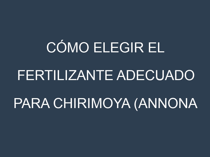 Cómo Elegir el Fertilizante Adecuado para Chirimoya (Annona cherimola, custard apple)