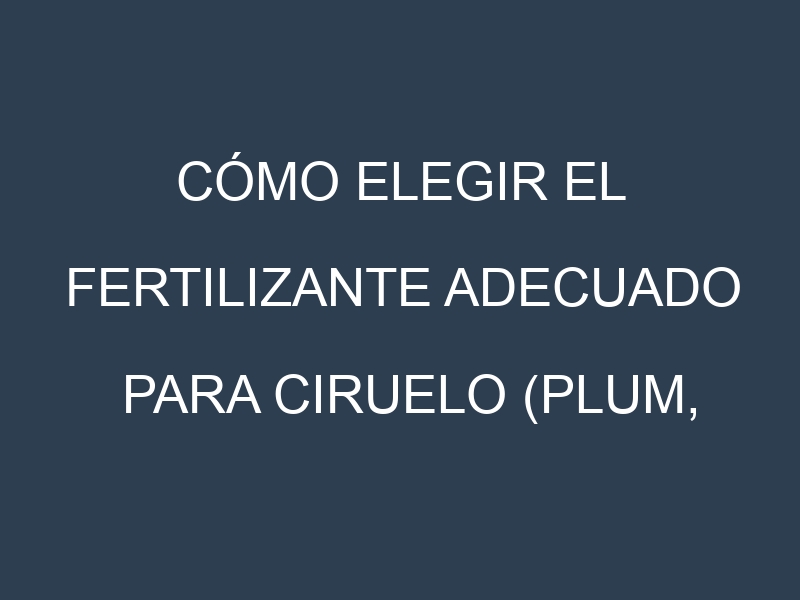 Cómo Elegir el Fertilizante Adecuado para Ciruelo (Plum, prunier)