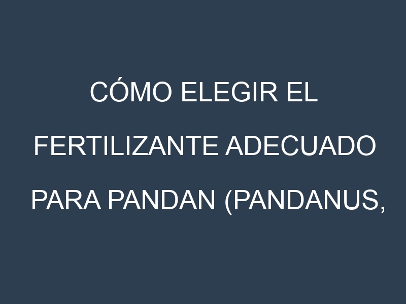 Cómo Elegir el Fertilizante Adecuado para Pandan (Pandanus, pandanus)