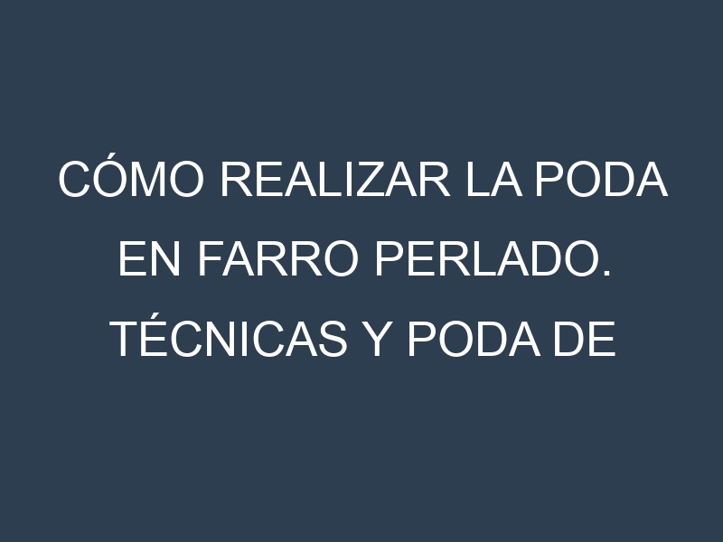 Cómo Realizar la Poda en Farro perlado. Técnicas y Poda de formación.