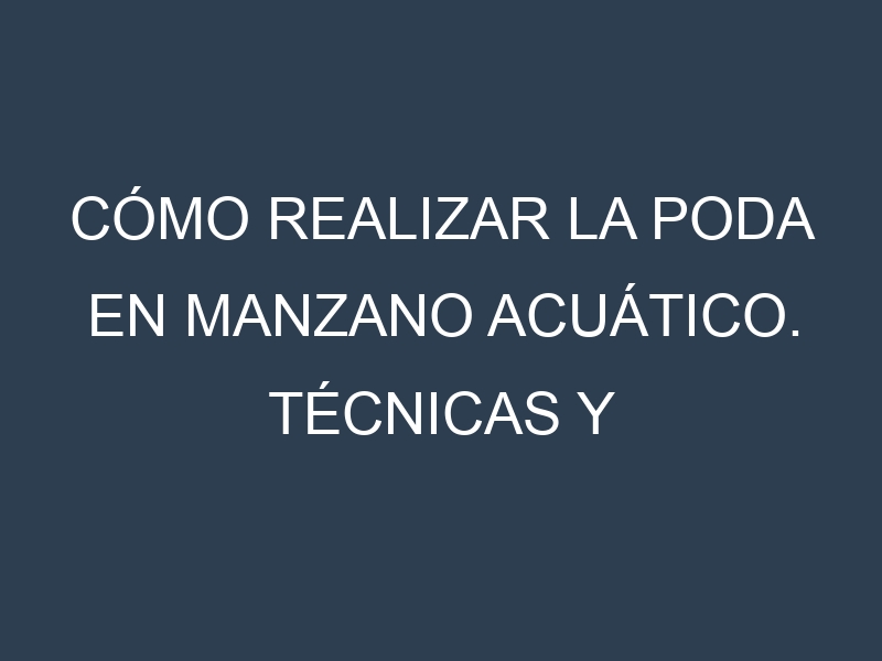 Cómo Realizar la Poda en Manzano acuático. Técnicas y Poda de formación.