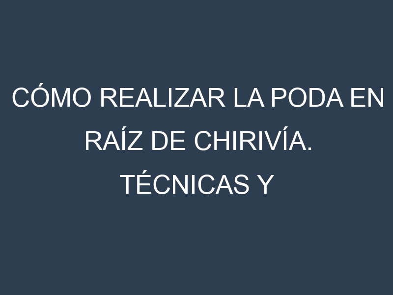Cómo Realizar la Poda en Raíz de chirivía. Técnicas y Poda de formación.