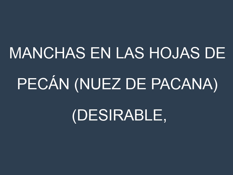 Manchas en las hojas de Pecán (nuez de pacana) (Desirable, Stuart, Pawnee, Elliott, Cheyenne): Identificación, Causas y Estrategias de Control Efectivo