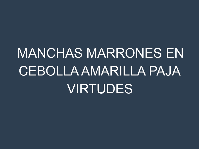 Manchas Marrones en Cebolla Amarilla Paja Virtudes