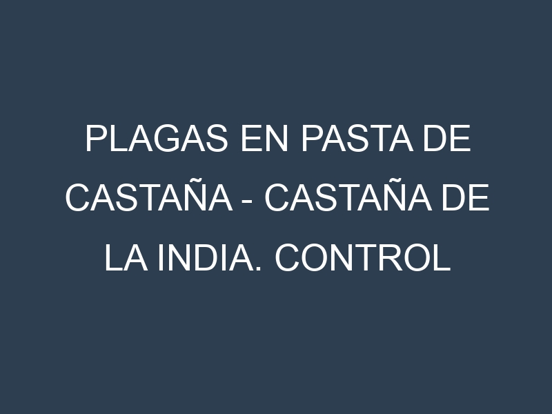 Plagas en Pasta de castaña – Castaña de la India. Control biológico y Manejo de plagas.