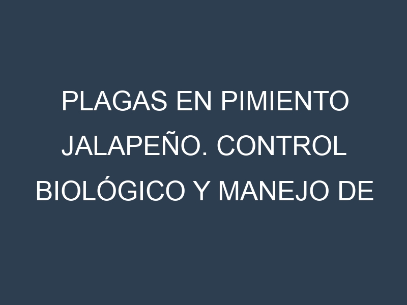 Plagas en Pimiento jalapeño. Control biológico y Manejo de plagas.