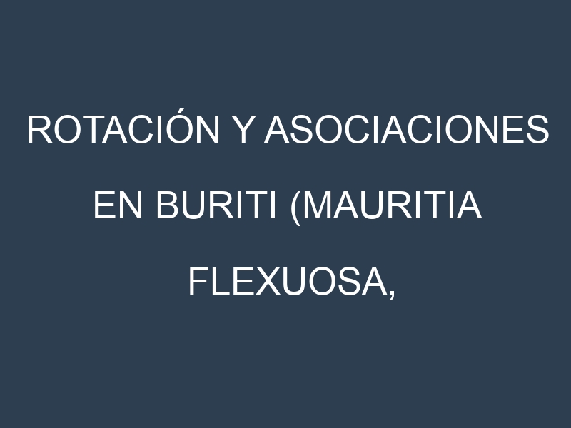 Rotación y Asociaciones en Buriti (Mauritia flexuosa, aguaje). Estrategias de rotación y Beneficios de las asociaciones de cultivos.